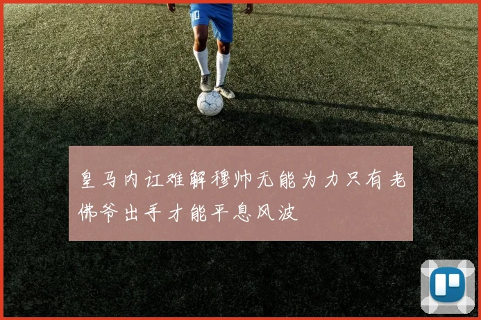 皇马内讧难解穆帅无能为力只有老佛爷出手才能平息风波