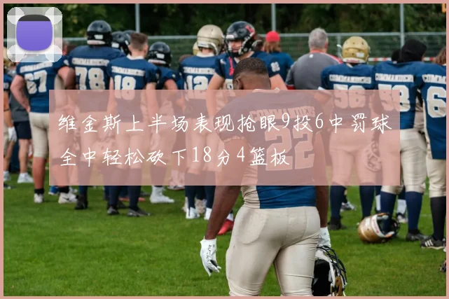 维金斯上半场表现抢眼9投6中罚球全中轻松砍下18分4篮板