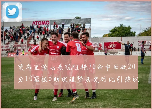 莫布里抢七表现惊艳70命中率砍20分10篮板5助攻追梦历史对比引热议