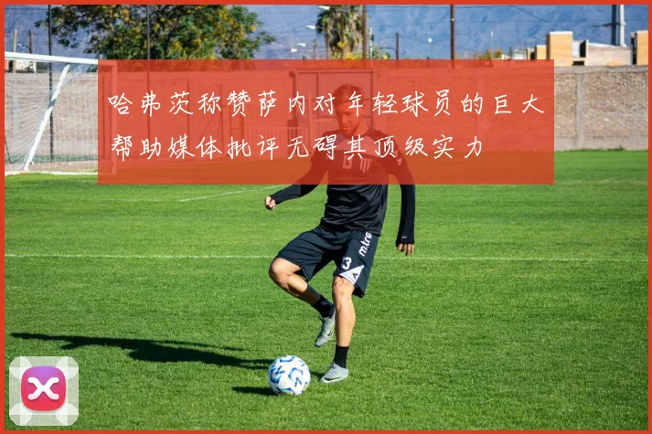哈弗茨称赞萨内对年轻球员的巨大帮助媒体批评无碍其顶级实力