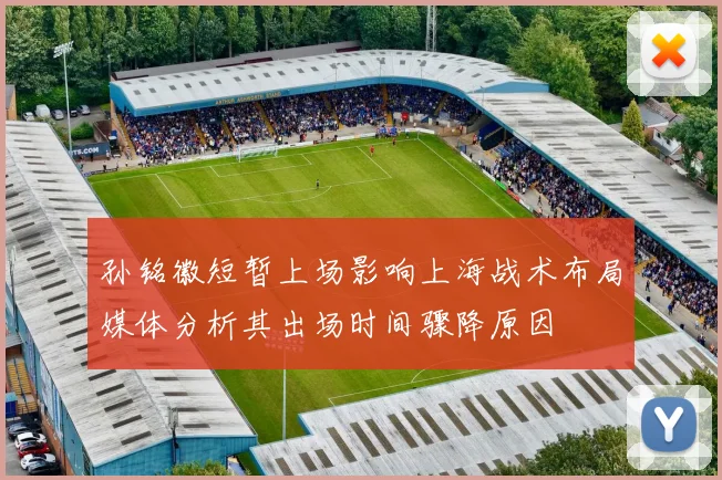 孙铭徽短暂上场影响上海战术布局媒体分析其出场时间骤降原因
