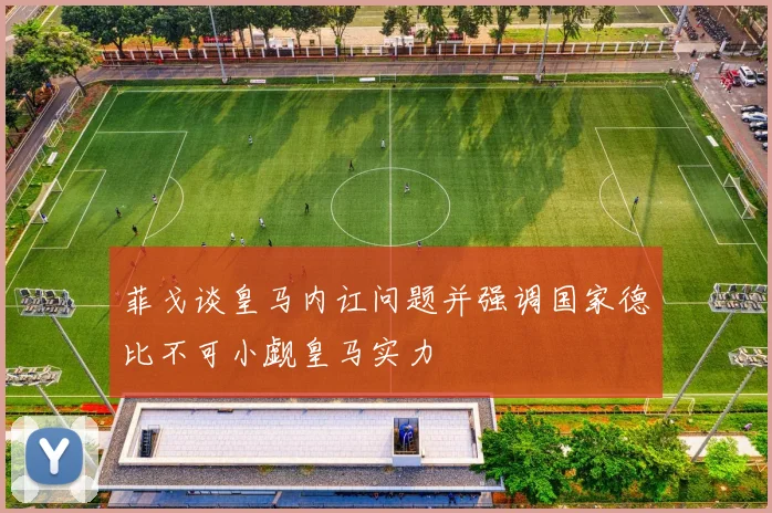 菲戈谈皇马内讧问题并强调国家德比不可小觑皇马实力